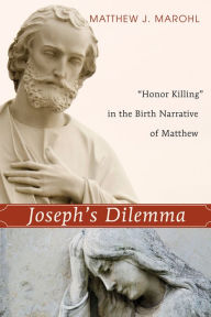 Title: Joseph's Dilemma: ''Honor Killing'' in the Birth Narrative of Matthew, Author: Matthew J. Marohl