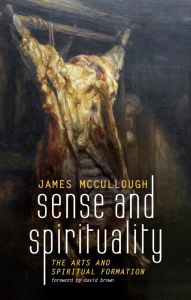 Title: Sense and Spirituality: The Arts and Spiritual Formation, Author: James McCullough