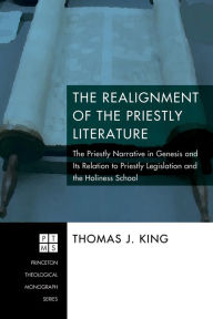 Title: The Realignment of the Priestly Literature: The Priestly Narrative in Genesis and Its Relation to Priestly Legislation and the Holiness School, Author: Thomas J. King