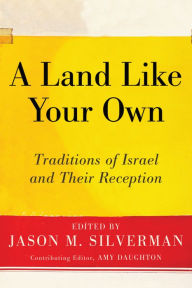 Title: A Land Like Your Own: Traditions of Israel and Their Reception, Author: Jason M. Silverman