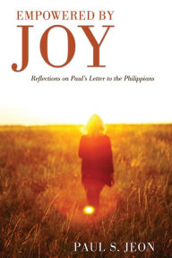 Title: Empowered by Joy: Reflections on Paul's Letter to the Philippians, Author: Paul S. Jeon