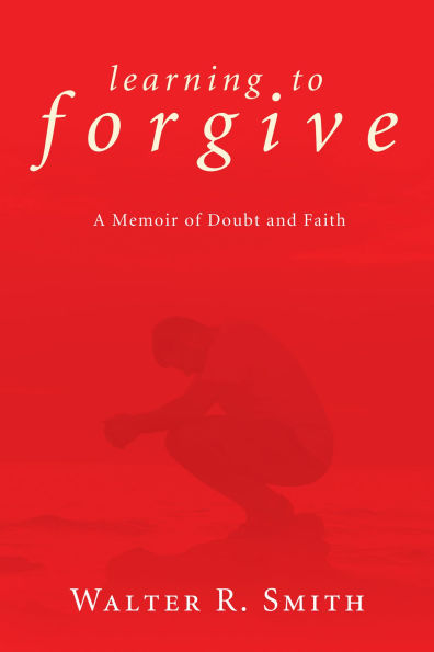 Learning to Forgive: A Memoir of Doubt and Faith
