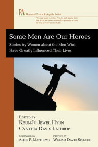Title: Some Men Are Our Heroes: Stories by Women about the Men Who Have Greatly Influenced Their Lives, Author: KeumJu Jewel Hyun