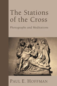 Title: The Stations of the Cross: Photographs and Meditations, Author: Paul E. Hoffman