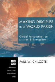 Title: Making Disciples in a World Parish: Global Perspectives on Mission & Evangelism, Author: Paul W. Chilcote