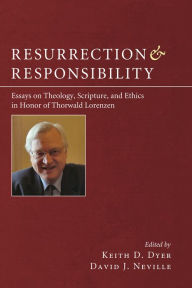 Title: Resurrection and Responsibility: Essays on Theology, Scripture, and Ethics in Honor of Thorwald Lorenzen, Author: Keith Dyer