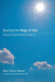 Title: Touching the Reign of God: Bringing Theological Reflection to Daily Life, Author: Mary Sharon Moore