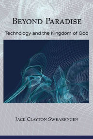 Title: Beyond Paradise: Technology and the Kingdom of God, Author: Jack Clayton Swearengen