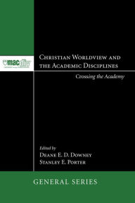 Title: Christian Worldview and the Academic Disciplines: Crossing the Academy, Author: Deane E. D. Downey