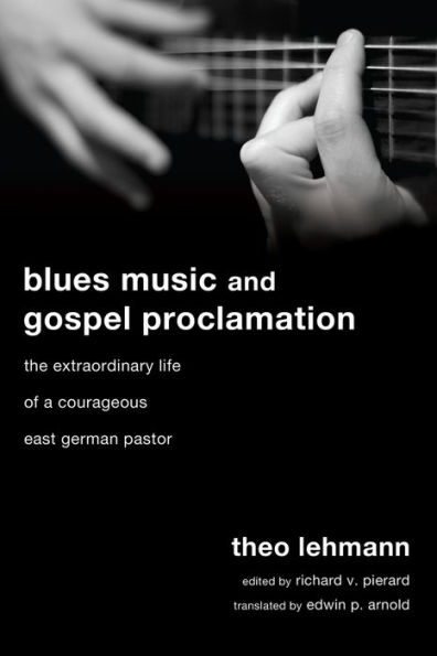 Blues Music and Gospel Proclamation: The Extraordinary Life of a Courageous East German Pastor