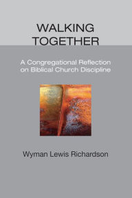 Title: Walking Together: A Congregational Reflection on Biblical Church Discipline, Author: Wyman Lewis Richardson