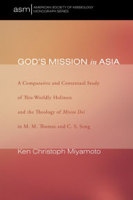 Title: God's Mission in Asia: A Comparative and Contextual Study of This-Worldly Holiness and the Theology of Missio Dei in M. M. Thomas and C. S. Song, Author: Ken Christoph Miyamoto