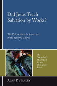 Title: Did Jesus Teach Salvation by Works?: The Role of Works in Salvation in the Synoptic Gospels, Author: Alan P. Stanley