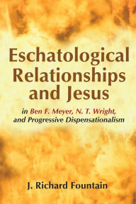 Title: Eschatological Relationships and Jesus in Ben F. Meyer, N. T. Wright, and Progressive Dispensationalism, Author: Richard Fountain