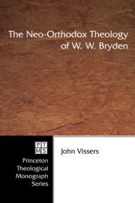 Title: The Neo-Orthodox Theology of W. W. Bryden, Author: John Vissers