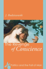 Title: The Revenge of Conscience: Politics and the Fall of Man, Author: J. Budziszewski