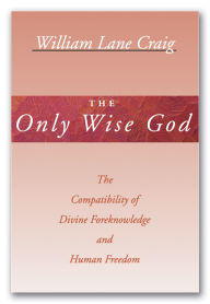 Title: The Only Wise God: The Compatibility of Divine Foreknowledge and Human Freedom, Author: William L. Craig