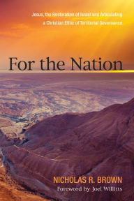 Title: For the Nation: Jesus, the Restoration of Israel and Articulating a Christian Ethic of Territorial Governance, Author: Nicholas R. Brown