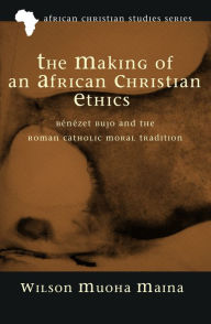 Title: The Making of an African Christian Ethics, Author: Wilson Muoha Maina