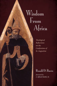 Title: Wisdom From Africa: Theological Reflections on the Confessions of St. Augustine, Author: Ronald D. Burris