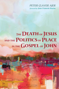 Title: The Death of Jesus and the Politics of Place in the Gospel of John, Author: Peter Claver Ajer
