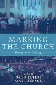 Title: Marking the Church: Essays in Ecclesiology, Author: Greg Peters