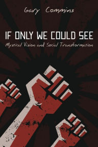 Title: If Only We Could See: Mystical Vision and Social Transformation, Author: Gary Commins