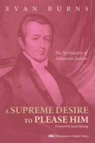 Title: A Supreme Desire to Please Him: The Spirituality of Adoniram Judson, Author: The Tramps