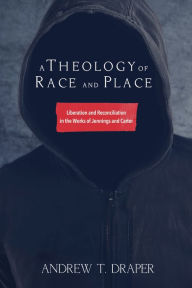 Title: A Theology of Race and Place: Liberation and Reconciliation in the Works of Jennings and Carter, Author: Andrew Thomas Draper