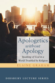 Title: Apologetics without Apology: Speaking of God in a World Troubled by Religion, Author: Elaine Graham