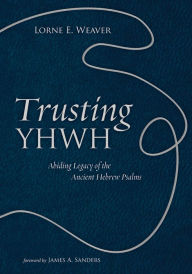 Title: Trusting YHWH: Abiding Legacy of the Ancient Hebrew Psalms, Author: Lorne E. Weaver