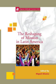 Title: The Reshaping of Mission in Latin America, Author: Miguel Alvarez