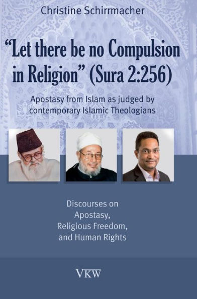 Let there be no Compulsion in Religion (Sura 2: 256): Apostasy from Islam as Judged by Contemporary Islamic Theologians: Discourses on Apostasy, Religious Freedom, and Human Rights