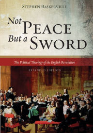 Title: Not Peace But a Sword: The Political Theology of the English Revolution (Expanded Edition), Author: Stephen Baskerville