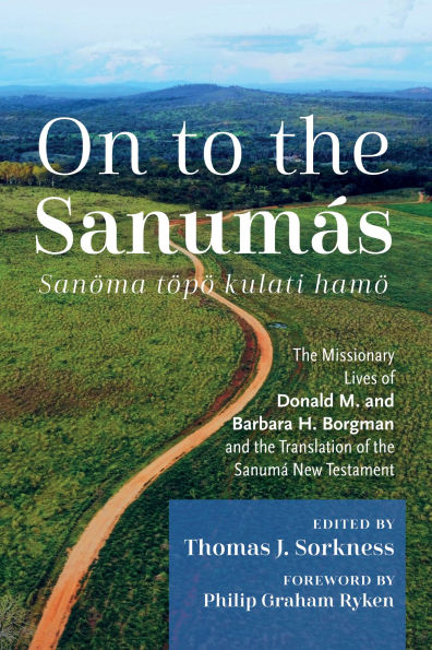 On to the Sanumás: S: Missionary Lives of Donald M. and Barbara H. Borgman and Translation Sanumá New Testament
