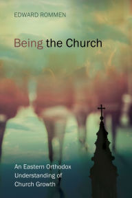 Title: Being the Church: An Eastern Orthodox Understanding of Church Growth, Author: Edward Rommen