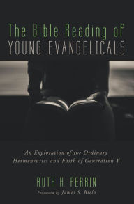 Title: The Bible Reading of Young Evangelicals: An Exploration of the Ordinary Hermeneutics and Faith of Generation Y, Author: Ruth H. Perrin