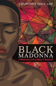 Title: Black Madonna: A Womanist Look at Mary of Nazareth, Author: Courtney Hall Lee