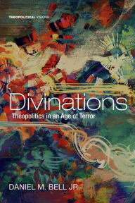 Title: Divinations: Theopolitics in an Age of Terror, Author: Daniel M. Bell