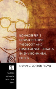 Title: Bonhoeffer's Christocentric Theology and Fundamental Debates in Environmental Ethics, Author: Steven C Van Den Heuvel