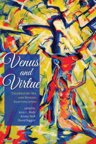 Title: Venus and Virtue: Celebrating Sex and Seeking Sanctification, Author: Jerry L. Walls