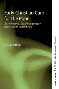 Title: Early Christian Care for the Poor: An Alternative Subsistence Strategy under Roman Imperial Rule, Author: K.C. Richardson