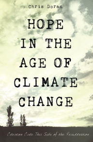 Title: Hope in the Age of Climate Change: Creation Care This Side of the Resurrection, Author: Chris Doran