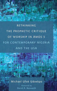 Title: Rethinking the Prophetic Critique of Worship in Amos 5 for Contemporary Nigeria and the USA, Author: Michael Ufok Udoekpo
