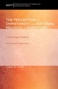 Title: The Perception of Christianity as a Rational Religion in Singapore, Author: Clive S Chin