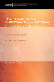 Title: The Perception of Christianity as a Rational Religion in Singapore: A Missiological Analysis of Christian Conversion, Author: Clive S. Chin