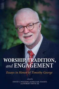 Title: Worship, Tradition, and Engagement: Essays in Honor of Timothy George, Author: David S. Dockery