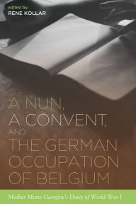 Title: A Nun, a Convent, and the German Occupation of Belgium, Author: Rene Kollar