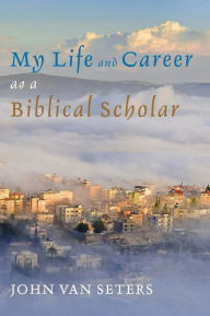 Title: My Life and Career as a Biblical Scholar, Author: John Van Seters