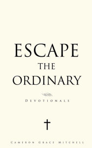 Title: Escape the Ordinary, Author: Cameron Grace Mitchell